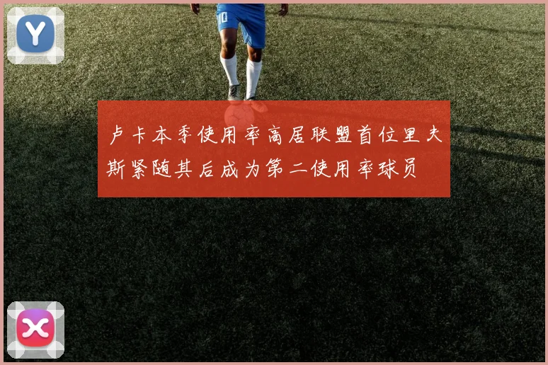 卢卡本季使用率高居联盟首位里夫斯紧随其后成为第二使用率球员
