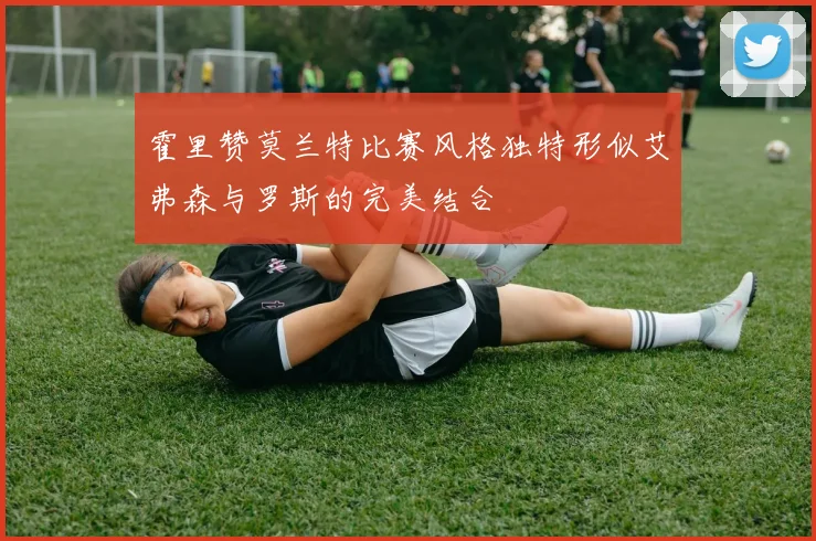 霍里赞莫兰特比赛风格独特形似艾弗森与罗斯的完美结合