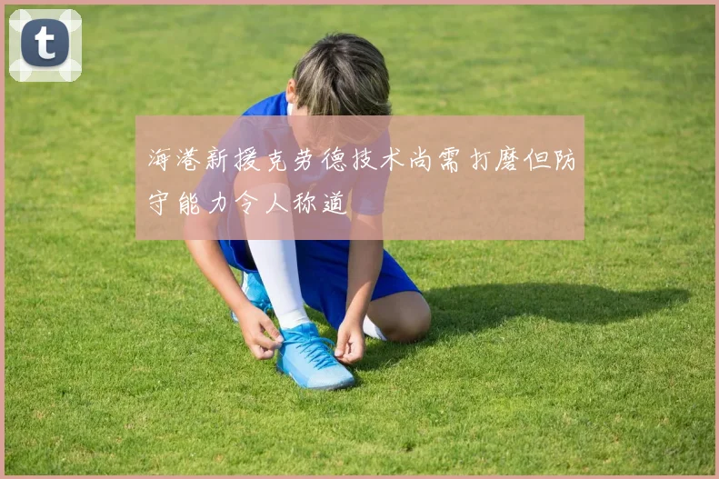 海港新援克劳德技术尚需打磨但防守能力令人称道