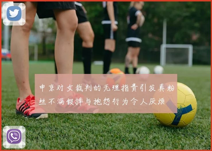 申京对女裁判的无理指责引发真粉丝不满假摔与抱怨行为令人厌烦