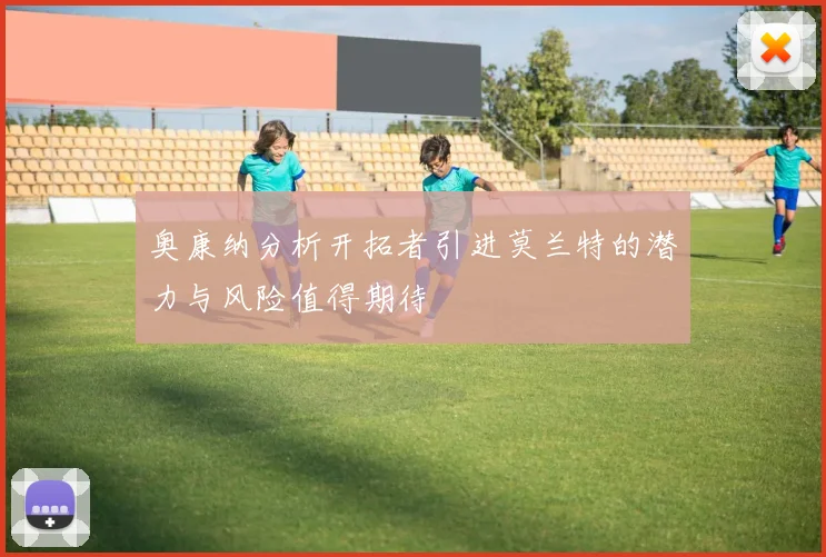 奥康纳分析开拓者引进莫兰特的潜力与风险值得期待