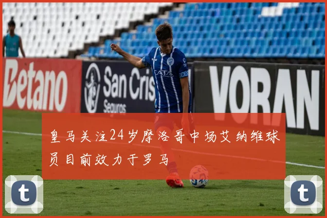 皇马关注24岁摩洛哥中场艾纳维球员目前效力于罗马