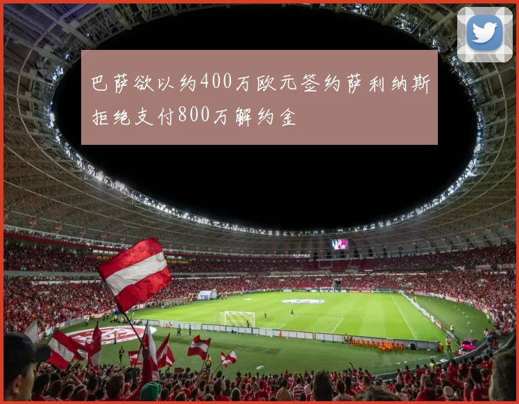 巴萨欲以约400万欧元签约萨利纳斯拒绝支付800万解约金