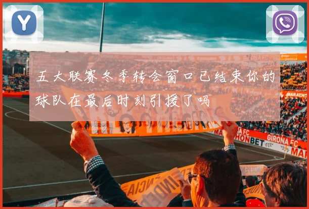 五大联赛冬季转会窗口已结束你的球队在最后时刻引援了吗