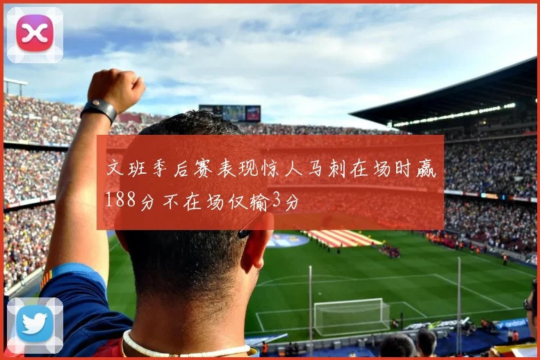 文班季后赛表现惊人马刺在场时赢188分不在场仅输3分