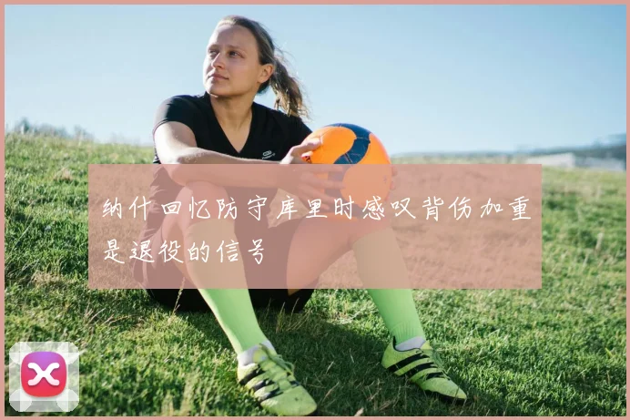 纳什回忆防守库里时感叹背伤加重是退役的信号