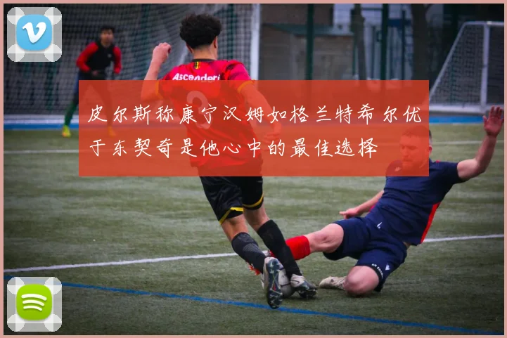皮尔斯称康宁汉姆如格兰特希尔优于东契奇是他心中的最佳选择