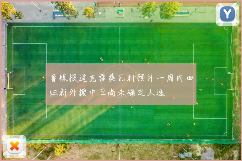 鲁媒报道克雷桑瓦科预计一周内回归新外援中卫尚未确定人选